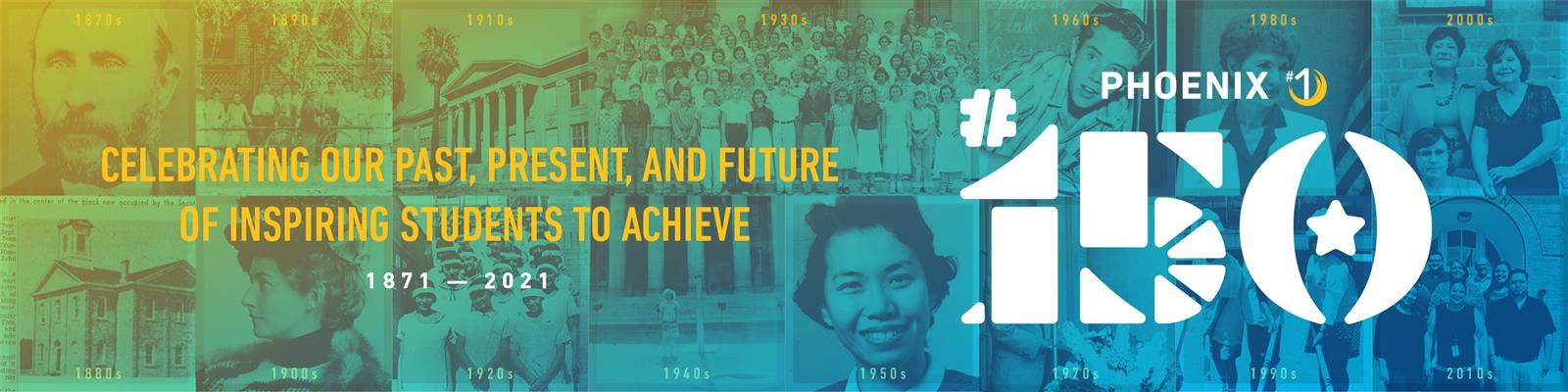 Celebrating our past, present, and future of inspiring students to achieve. Eighteen seventy-one through twenty twenty-one